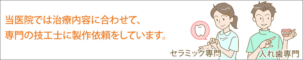 当医院では治療内容に合わせて、専門の技工士に製作依頼をしています。